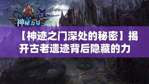 【神迹之门深处的秘密】揭开古老遗迹背后隐藏的力量，探索神秘传说中的真相！